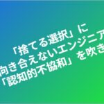 「捨てる選択」に向き合えないエンジニア。その「認知的不協和」を吹き飛ばせ eyecatch