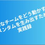受動的なチームをどう動かすか。モメンタムを生み出すための実践録 eyecatch (1)
