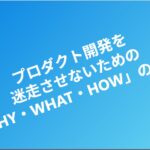 プロダクト開発を迷走させないための「WHY・WHAT・HOW」の境界線 eyecatch (1)