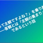 「それって主観ですよね?」を乗り越える――客観とは「主観の集まり」であるという話 eyecatch (2)