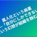 属人化という麻薬――「自分にしかできない」という幻想が組織を蝕む理由 eyecatch_old